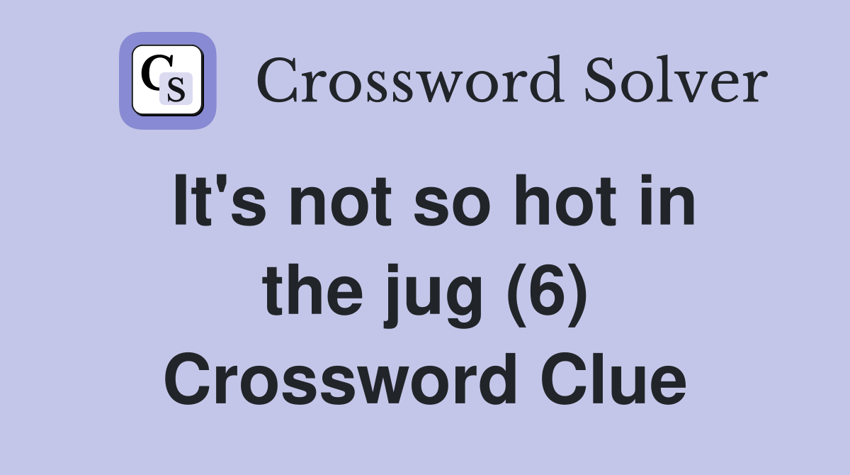 It's not so hot in the jug (6) Crossword Clue Answers Crossword Solver
